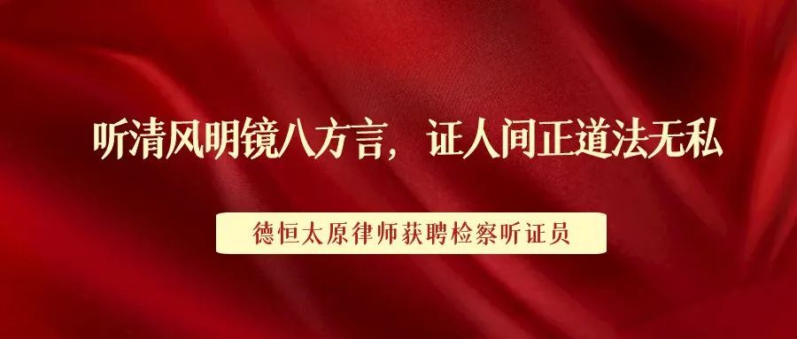 责任丨听清风明镜八方言，证人间正道法无私，德恒太原律师获聘检察听证员