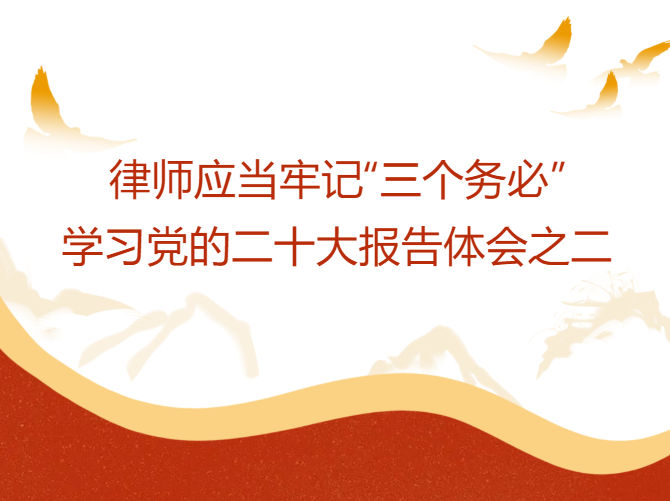 巡礼丨律师应当牢记“三个务必”——学习党的二十大报告体会之二