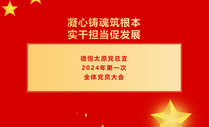 党建丨忠诚担当，规范有为，德恒太原党总支召开2024年第一次全体党员大会