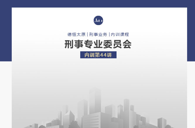 刑委动态｜析微察异辨真伪，护权守正破诈局，德恒太原刑事专业委员会举办刑委内训第44讲