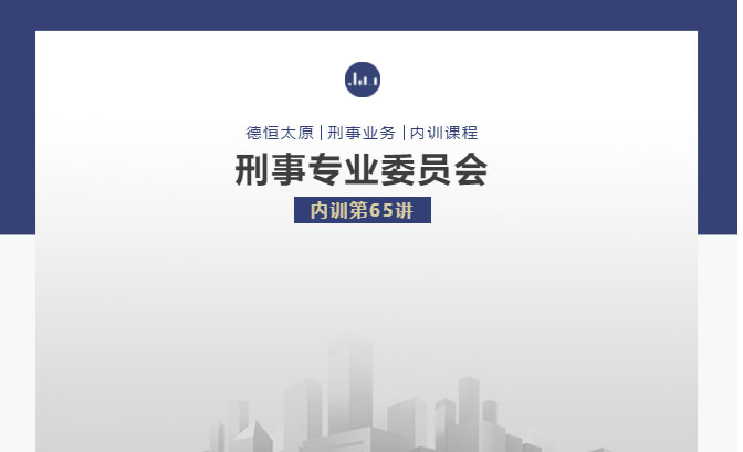 刑委动态丨走出刑事诉讼理念的误区，德恒太原刑事专业委员会举办刑委内训65讲