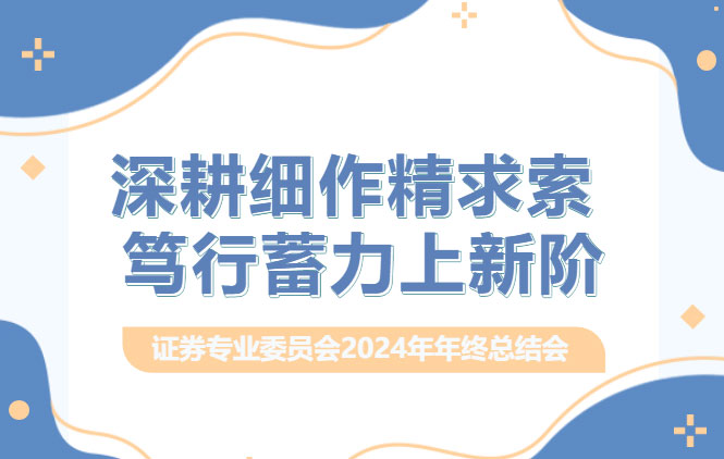 交流丨深耕细作精求索 ，笃行蓄力上新阶 ，德恒太原证券专业委员会召开2024年终总结会