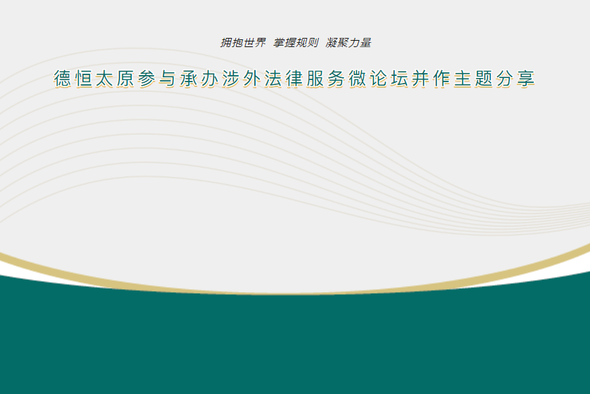 交流丨拥抱世界，掌握规则，凝聚力量，德恒太原参与承办涉外法律服务微论坛并作主题分享